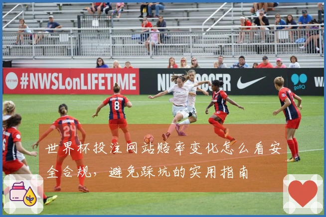 世界杯投注网站赔率变化怎么看安全合规，避免踩坑的实用指南
