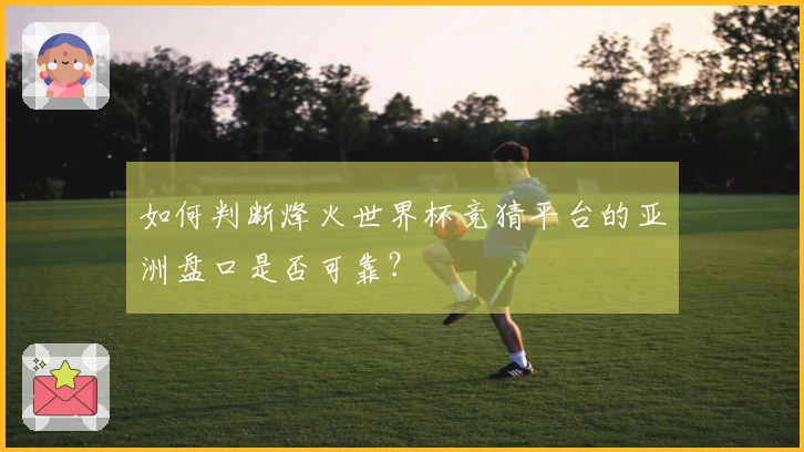 如何判断烽火世界杯竞猜平台的亚洲盘口是否可靠？