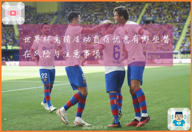 世界杯竞猜活动首存优惠有哪些潜在风险与注意事项