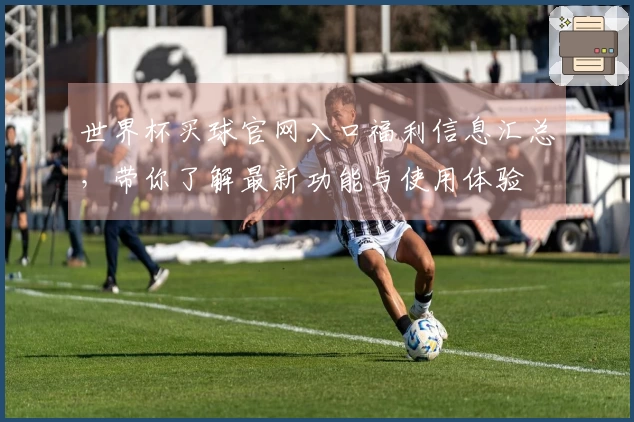 世界杯买球官网入口福利信息汇总，带你了解最新功能与使用体验