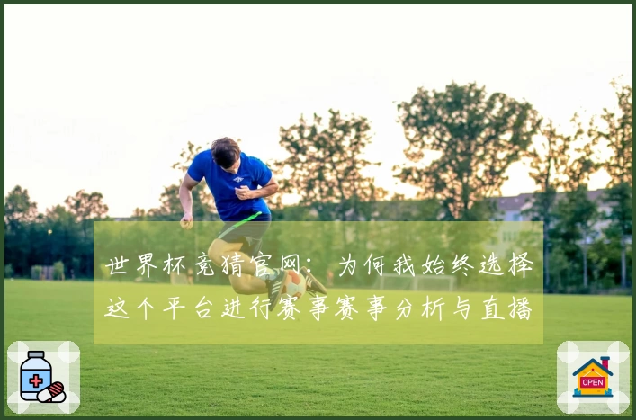 世界杯竞猜官网:为何我始终选择这个平台进行赛事赛事分析与直播体验