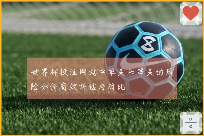 世界杯投注网站中单关和串关的风险如何有效评估与对比