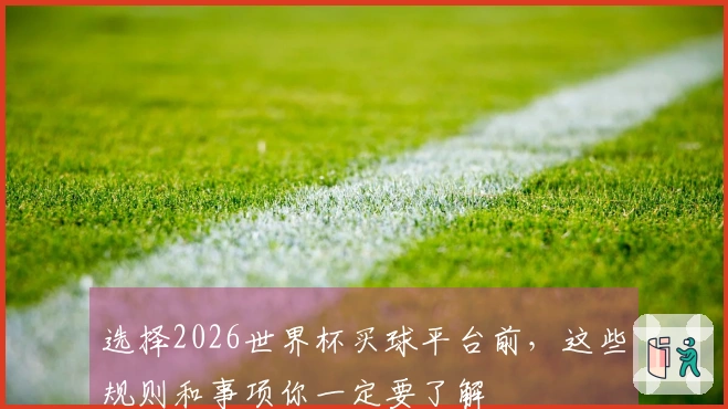 选择2026世界杯买球平台前，这些规则和事项你一定要了解