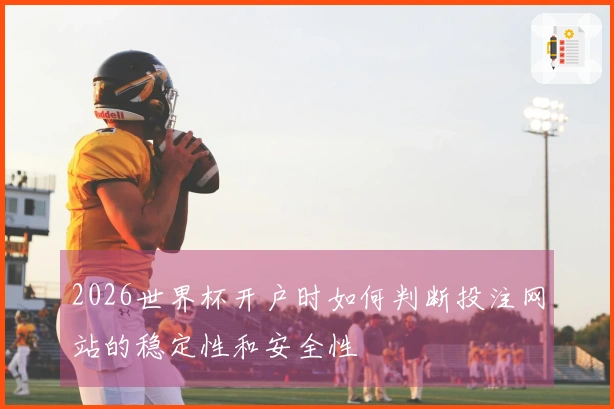 2026世界杯开户时如何判断投注网站的稳定性和安全性