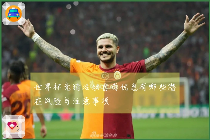 世界杯竞猜活动首存优惠有哪些潜在风险与注意事项