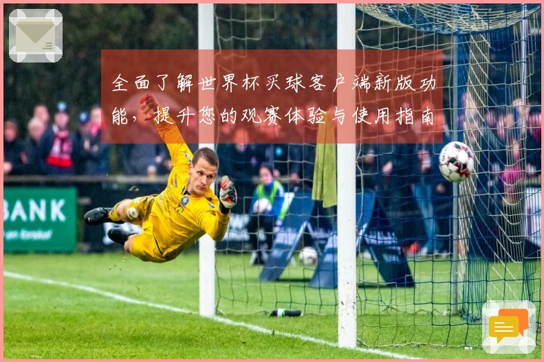 全面了解世界杯买球客户端新版功能，提升您的观赛体验与使用指南