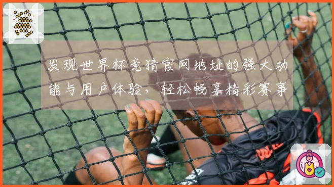 发现世界杯竞猜官网地址的强大功能与用户体验，轻松畅享精彩赛事直播
