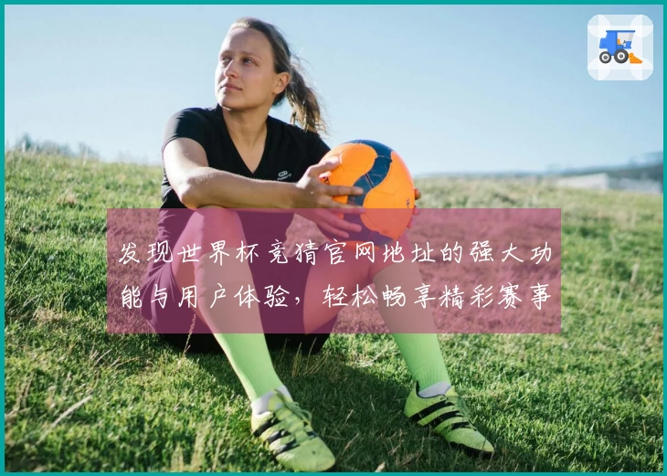 发现世界杯竞猜官网地址的强大功能与用户体验，轻松畅享精彩赛事直播