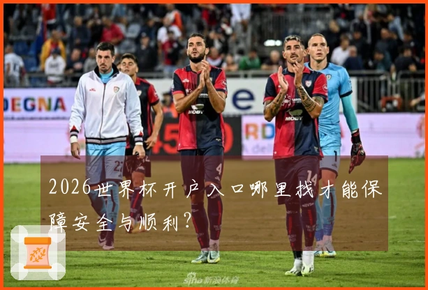 2026世界杯开户入口哪里找才能保障安全与顺利？