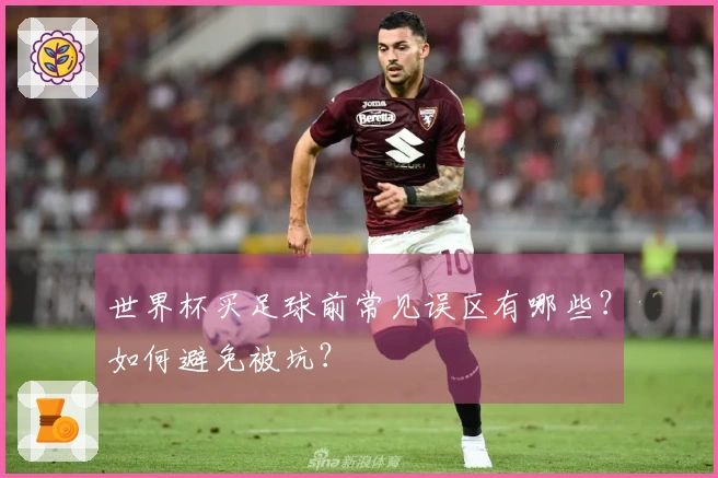 世界杯买足球前常见误区有哪些？如何避免被坑？