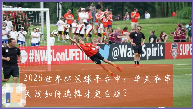 2026世界杯买球平台中，单关和串关该如何选择才更合适？