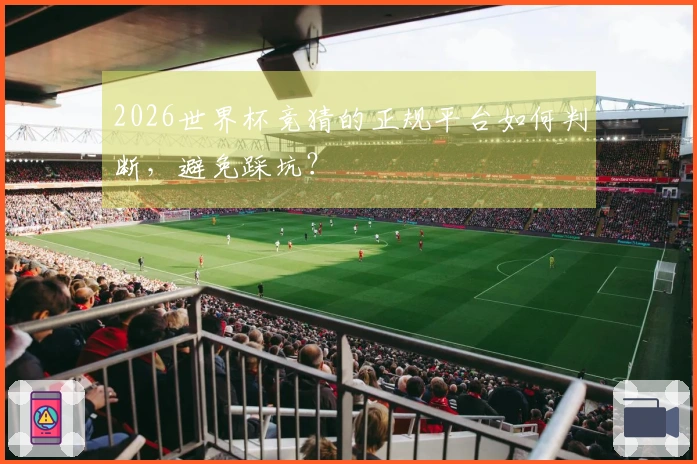 2026世界杯竞猜的正规平台如何判断，避免踩坑？