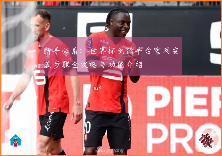 新手必看：世界杯竞猜平台官网安装步骤全攻略与功能介绍