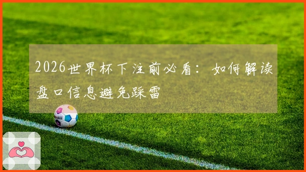 2026世界杯下注前必看：如何解读盘口信息避免踩雷