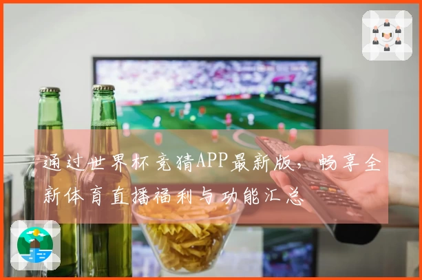 通过世界杯竞猜APP最新版，畅享全新体育直播福利与功能汇总
