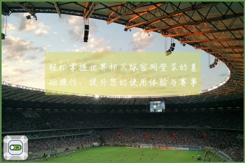 轻松掌握世界杯买球官网登录的基础操作，提升您的使用体验与赛事观赏乐趣