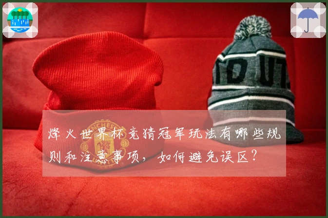 烽火世界杯竞猜冠军玩法有哪些规则和注意事项，如何避免误区？