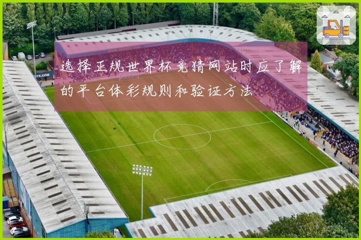 选择正规世界杯竞猜网站时应了解的平台体彩规则和验证方法