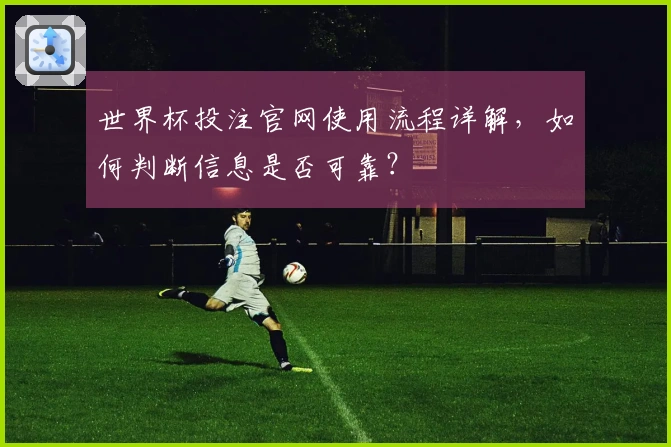 世界杯投注官网使用流程详解，如何判断信息是否可靠？