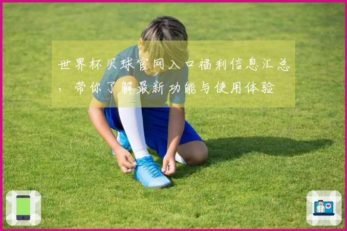 世界杯买球官网入口福利信息汇总，带你了解最新功能与使用体验