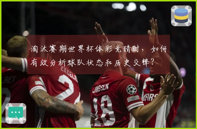 淘汰赛期世界杯体彩竞猜时，如何有效分析球队状态和历史交锋？