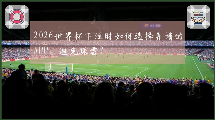 2026世界杯下注时如何选择靠谱的APP，避免踩雷？