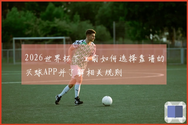 2026世界杯下注前如何选择靠谱的买球APP并了解相关规则