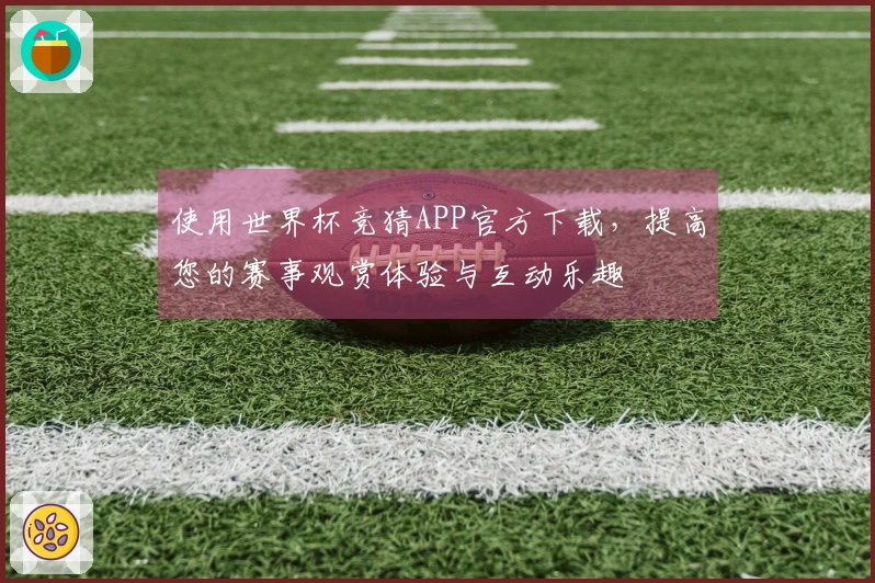 使用世界杯竞猜APP官方下载，提高您的赛事观赏体验与互动乐趣