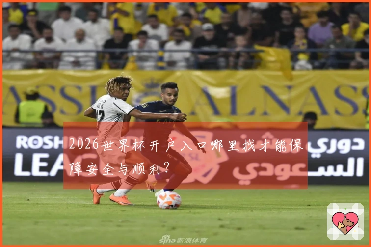 2026世界杯开户入口哪里找才能保障安全与顺利？