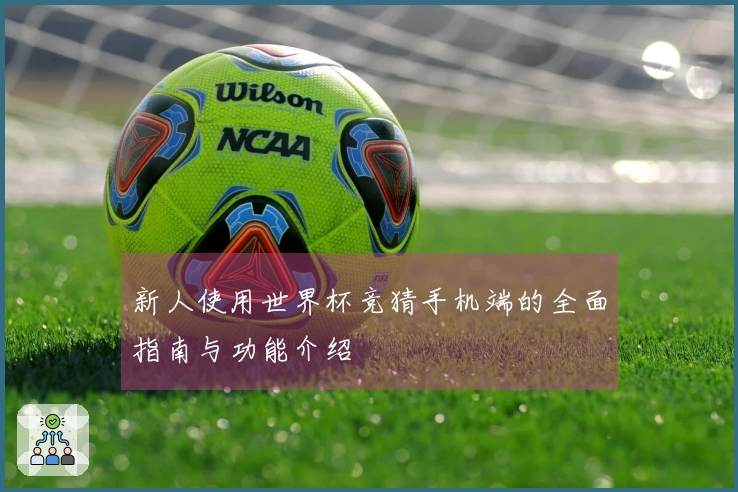 新人使用世界杯竞猜手机端的全面指南与功能介绍