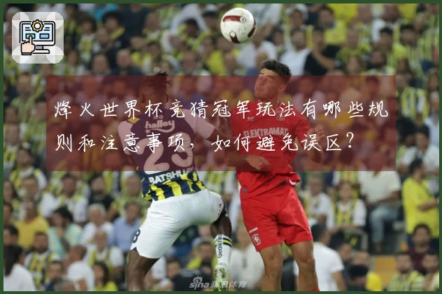 烽火世界杯竞猜冠军玩法有哪些规则和注意事项，如何避免误区？